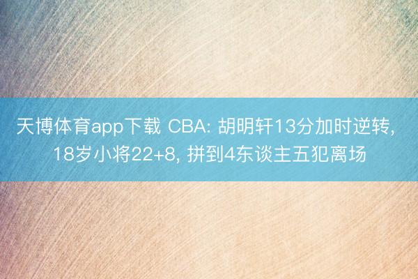 天博体育app下载 CBA: 胡明轩13分加时逆转， 18岁小将22+8， 拼到4东谈主五犯离场