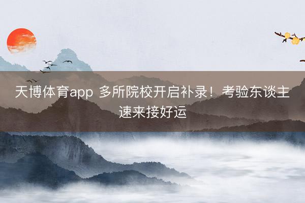 天博体育app 多所院校开启补录!考验东谈主速来接好运