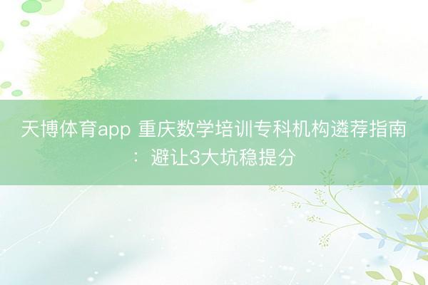 天博体育app 重庆数学培训专科机构遴荐指南：避让3大坑稳提分
