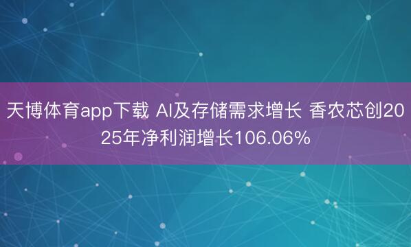 天博体育app下载 AI及存储需求增长 香农芯创2025年净利润增长106.06%