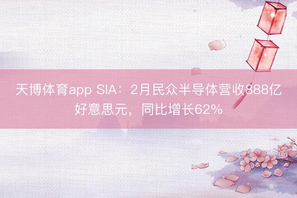 天博体育app SIA:2月民众半导体营收888亿好意思元,同比增长62%