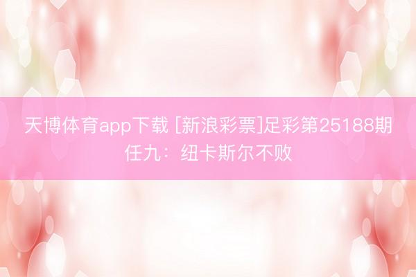 天博体育app下载 [新浪彩票]足彩第25188期任九：纽卡斯尔不败