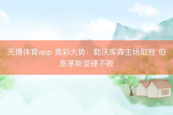 天博体育app 竞彩大势：勒沃库森主场取胜 伯恩茅斯坚硬不败