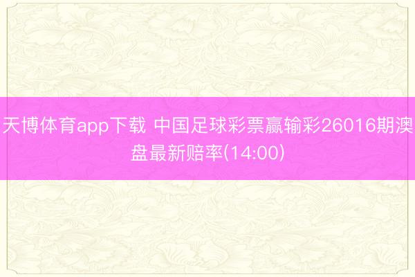 天博体育app下载 中国足球彩票赢输彩26016期澳盘最新赔率(14:00)