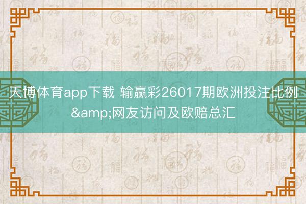天博体育app下载 输赢彩26017期欧洲投注比例&网友访问及欧赔总汇
