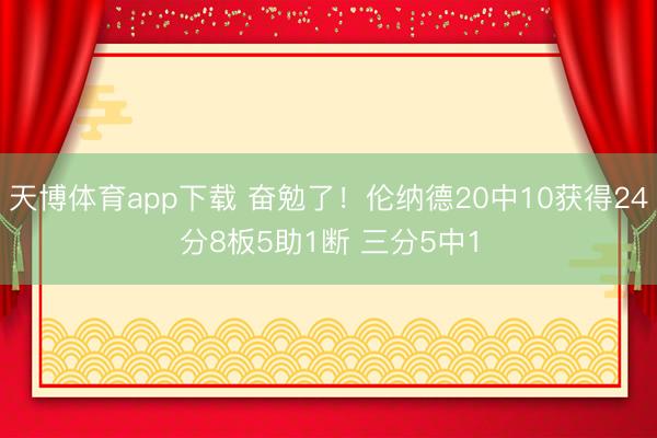 天博体育app下载 奋勉了！伦纳德20中10获得24分8板5助1断 三分5中1