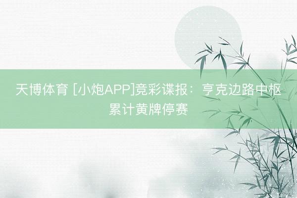 天博体育 [小炮APP]竞彩谍报：亨克边路中枢累计黄牌停赛