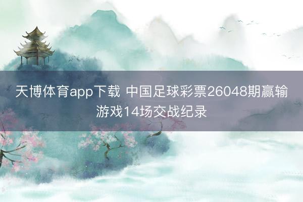 天博体育app下载 中国足球彩票26048期赢输游戏14场交战纪录
