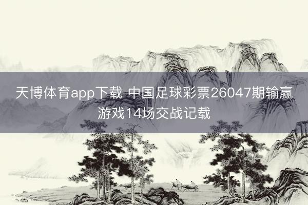 天博体育app下载 中国足球彩票26047期输赢游戏14场交战记载