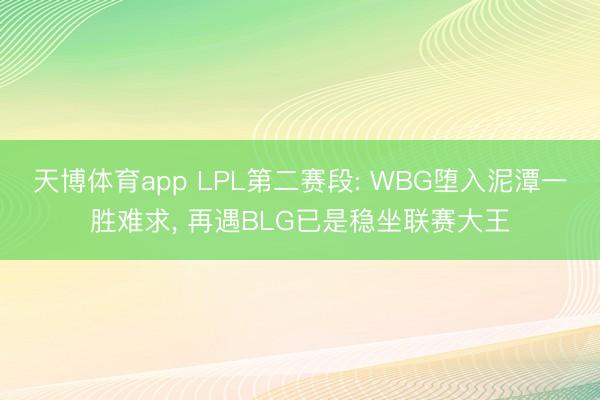 天博体育app LPL第二赛段: WBG堕入泥潭一胜难求， 再遇BLG已是稳坐联赛大王