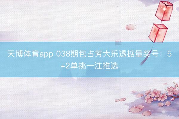 天博体育app 038期包占芳大乐透掂量奖号:5+2单挑一注推选