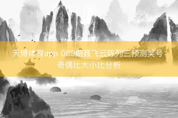 天博体育app 089期聂飞云陈列三预测奖号：奇偶比大小比分析