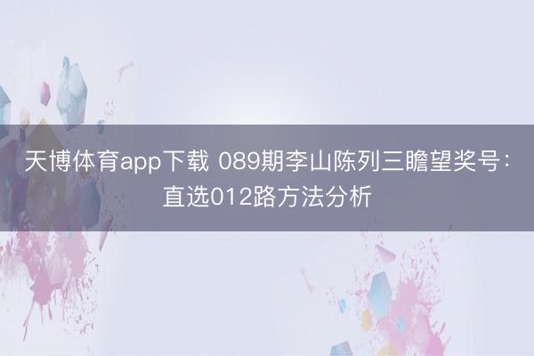 天博体育app下载 089期李山陈列三瞻望奖号：直选012路方法分析
