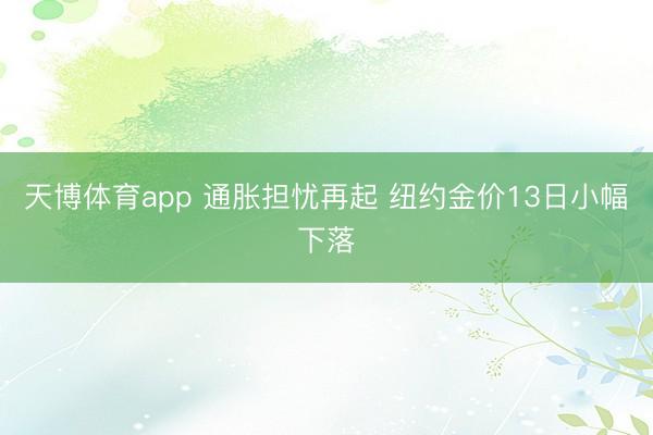 天博体育app 通胀担忧再起 纽约金价13日小幅下落