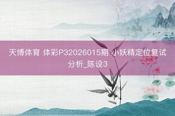 天博体育 体彩P32026015期 小妖精定位复试分析_陈设3