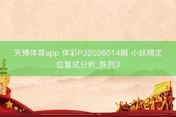 天博体育app 体彩P32026014期 小妖精定位复试分析_陈列3