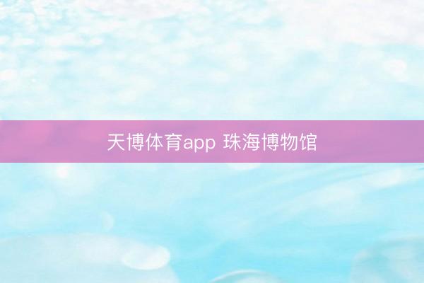 天博体育app 珠海博物馆