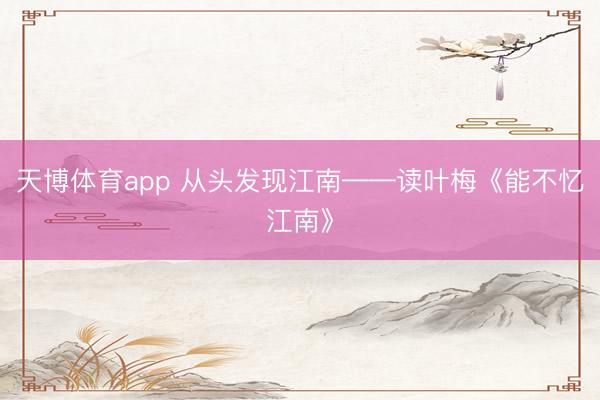 天博体育app 从头发现江南——读叶梅《能不忆江南》