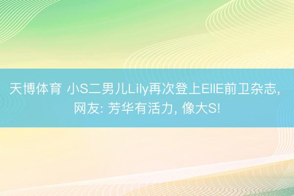 天博体育 小S二男儿Lily再次登上EllE前卫杂志， 网友: 芳华有活力， 像大S!