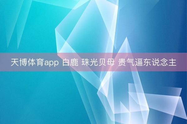 天博体育app 白鹿 珠光贝母 贵气逼东说念主