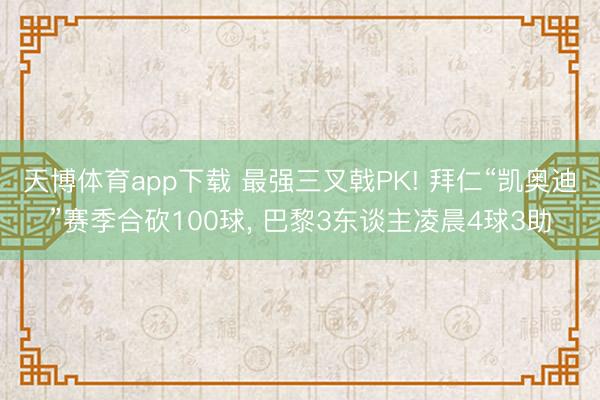天博体育app下载 最强三叉戟PK! 拜仁“凯奥迪”赛季合砍100球， 巴黎3东谈主凌晨4球3助