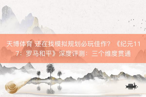 天博体育 还在找模拟规划必玩佳作？《纪元117：罗马和平》深度评测：三个维度贯通