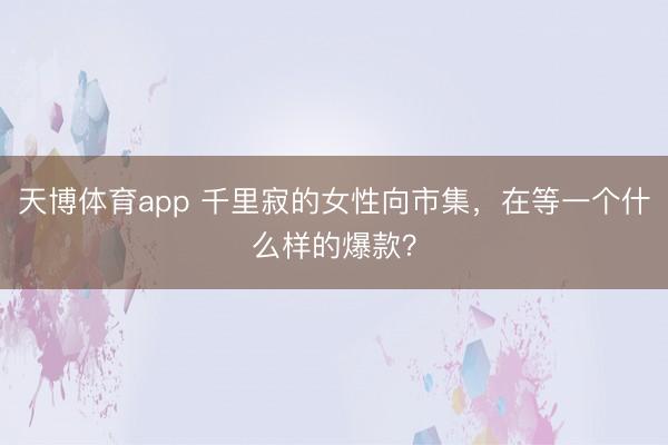 天博体育app 千里寂的女性向市集，在等一个什么样的爆款？