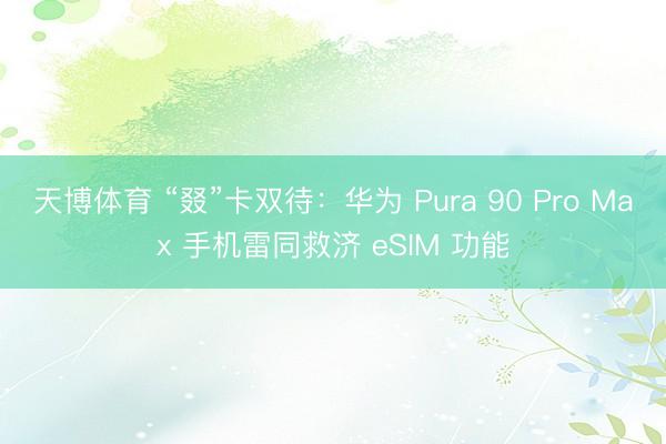 天博体育 “叕”卡双待：华为 Pura 90 Pro Max 手机雷同救济 eSIM 功能