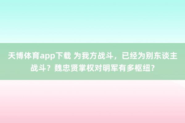 天博体育app下载 为我方战斗，已经为别东谈主战斗？魏忠贤掌权对明军有多枢纽？