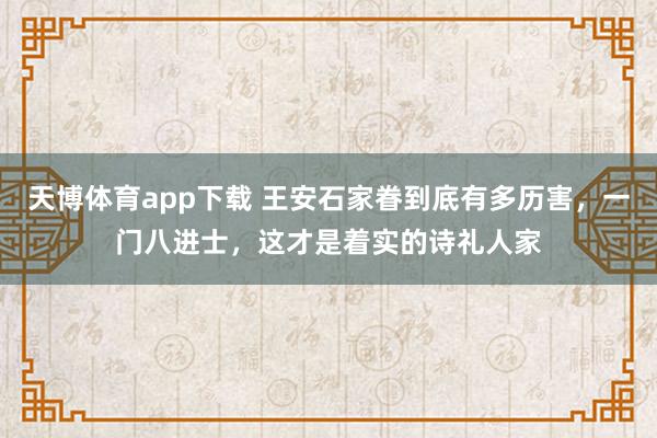 天博体育app下载 王安石家眷到底有多历害，一门八进士，这才是着实的诗礼人家
