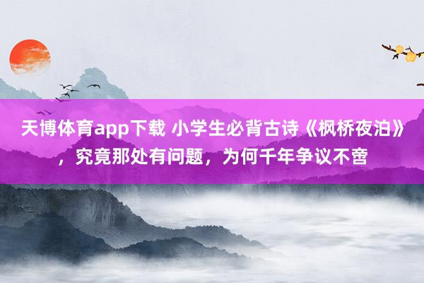 天博体育app下载 小学生必背古诗《枫桥夜泊》，究竟那处有问题，为何千年争议不啻