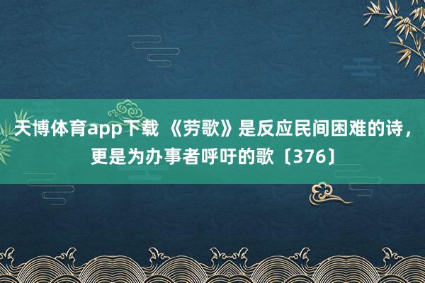 天博体育app下载 《劳歌》是反应民间困难的诗，更是为办事者呼吁的歌〔376〕