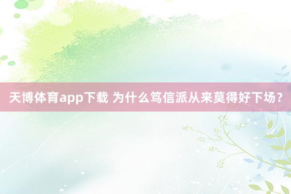 天博体育app下载 为什么笃信派从来莫得好下场？