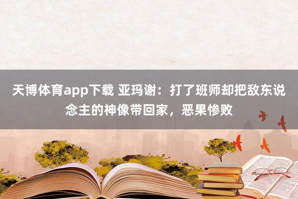 天博体育app下载 亚玛谢：打了班师却把敌东说念主的神像带回家，恶果惨败