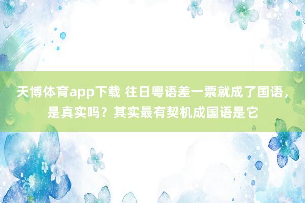 天博体育app下载 往日粤语差一票就成了国语，是真实吗？其实最有契机成国语是它