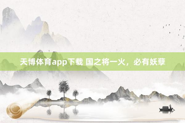 天博体育app下载 国之将一火，必有妖孽