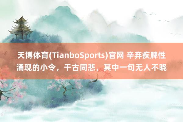 天博体育(TianboSports)官网 辛弃疾脾性涌现的小令，千古同悲，其中一句无人不晓