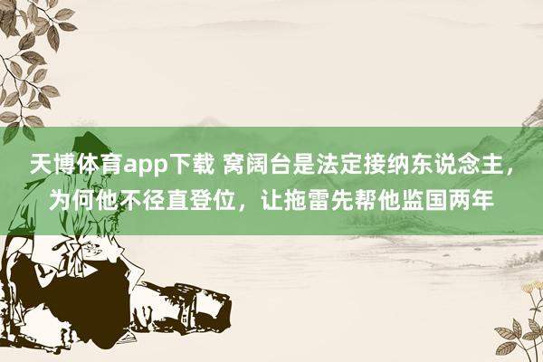天博体育app下载 窝阔台是法定接纳东说念主,为何他不径直登位,让拖雷先帮他监国两年
