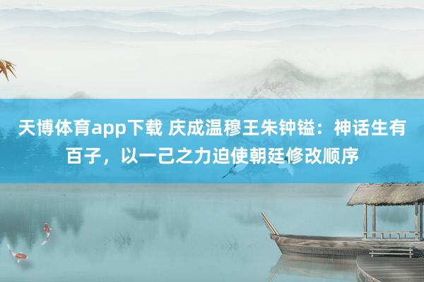 天博体育app下载 庆成温穆王朱钟镒：神话生有百子，以一己之力迫使朝廷修改顺序