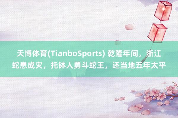 天博体育(TianboSports) 乾隆年间，浙江蛇患成灾，托钵人勇斗蛇王，还当地五年太平