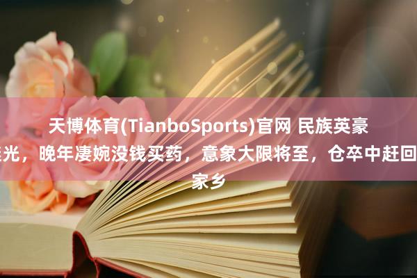 天博体育(TianboSports)官网 民族英豪戚继光，晚年凄婉没钱买药，意象大限将至，仓卒中赶回家乡