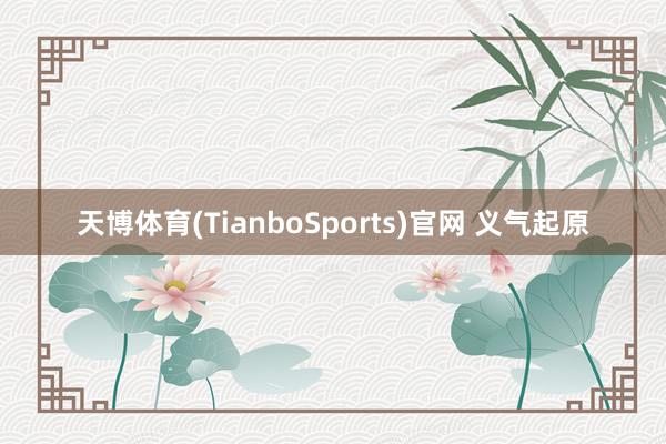 天博体育(TianboSports)官网 义气起原