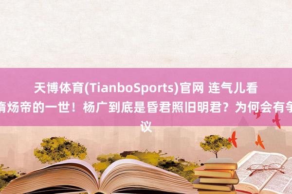 天博体育(TianboSports)官网 连气儿看懂隋炀帝的一世！杨广到底是昏君照旧明君？为何会有争议
