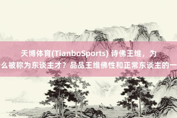 天博体育(TianboSports) 诗佛王维，为什么被称为东谈主才？品品王维佛性和正常东谈主的一面