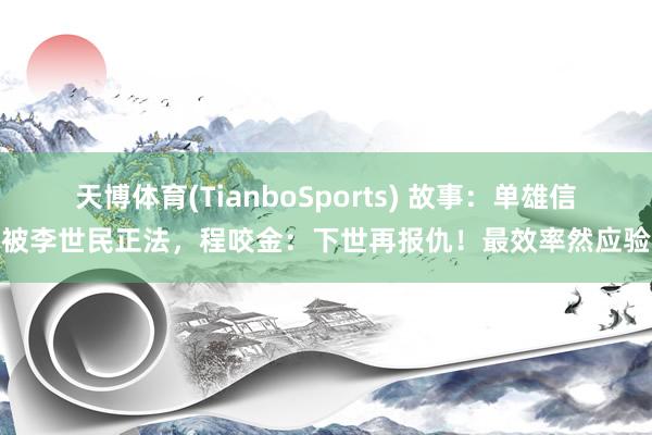 天博体育(TianboSports) 故事：单雄信被李世民正法，程咬金：下世再报仇！最效率然应验