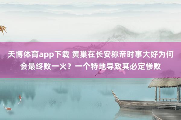 天博体育app下载 黄巢在长安称帝时事大好为何会最终败一火？一个特地导致其必定惨败