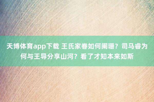 天博体育app下载 王氏家眷如何阑珊？司马睿为何与王导分享山河？看了才知本来如斯