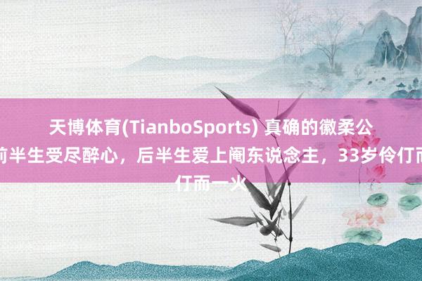 天博体育(TianboSports) 真确的徽柔公主：前半生受尽醉心，后半生爱上阉东说念主，33岁伶仃而一火