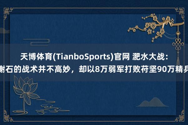 天博体育(TianboSports)官网 淝水大战：谢石的战术并不高妙，却以8万弱军打败苻坚90万精兵