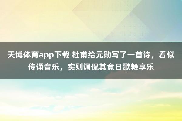 天博体育app下载 杜甫给元勋写了一首诗，看似传诵音乐，实则调侃其竟日歌舞享乐